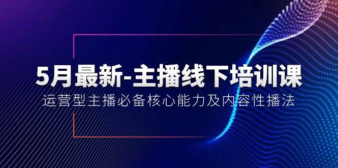 5月最新-主播线下培训课【40期】：运营型主播必备核心能力及内容性播法-布丁源码-专业的网站源码代码分享平台!