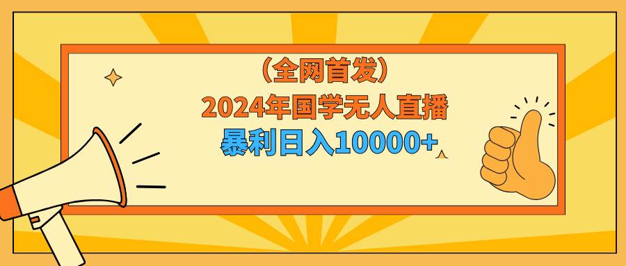 2024年国学无人直播暴力日入10000+小白也可操作-布丁源码-专业的网站源码代码分享平台!