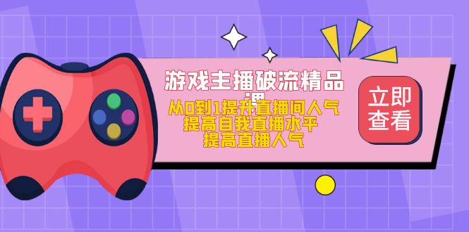 游戏主播破流精品课，从0到1提升直播间人气 提高自我直播水平 提高直播人气-布丁源码-专业的网站源码代码分享平台!