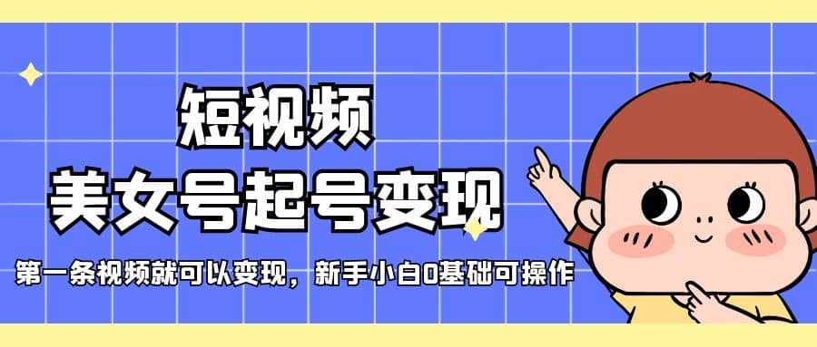 短视频美女号起号变现，第一条视频就可以变现，新手小白0基础可操作-布丁源码-专业的网站源码代码分享平台!