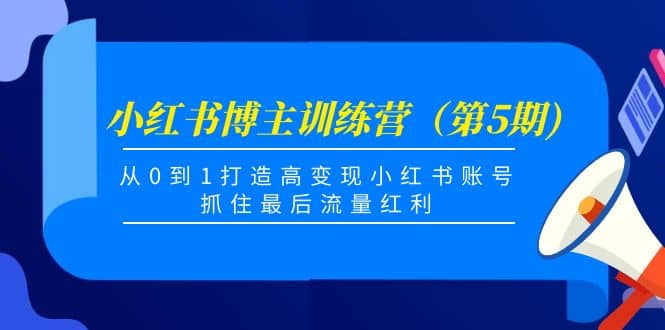 小红书博主训练营（第5期)，从0到1打造高变现小红书账号，抓住最后流量红利-布丁源码-专业的网站源码代码分享平台!