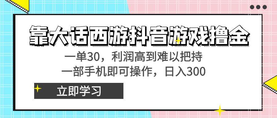 靠大话西游抖音游戏撸金，一单30，利润高到难以把持，一部手机即可操作-布丁源码-专业的网站源码代码分享平台!
