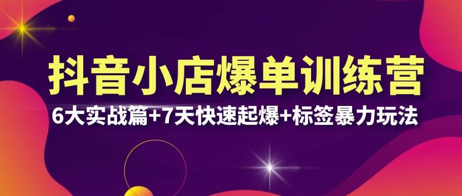 抖音小店爆单训练营VIP线下课：6大实战篇+7天快速起爆+标签暴力玩法(32节)-布丁源码-专业的网站源码代码分享平台!