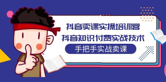 抖音卖课实操培训营：抖音知识付费实战技术，手把手实战课-布丁源码-专业的网站源码代码分享平台!