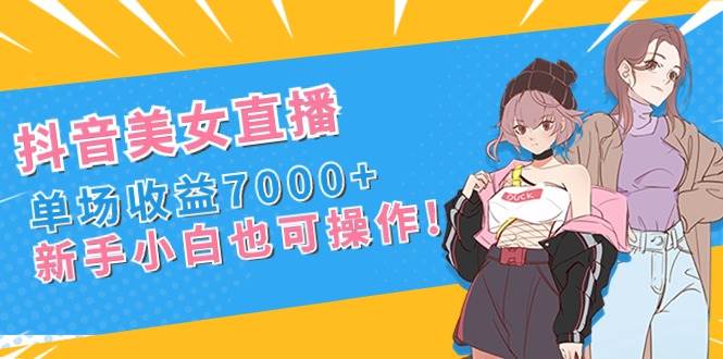 抖音美女直播，单场收益7000+,新手小白也可操作-布丁源码-专业的网站源码代码分享平台!