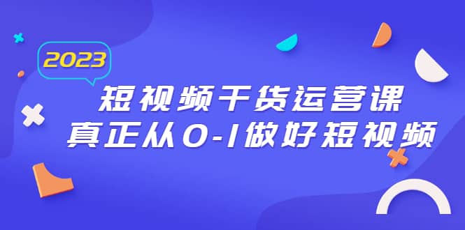 2023短视频干货·运营课，真正从0-1做好短视频（30节课）-布丁源码-专业的网站源码代码分享平台!