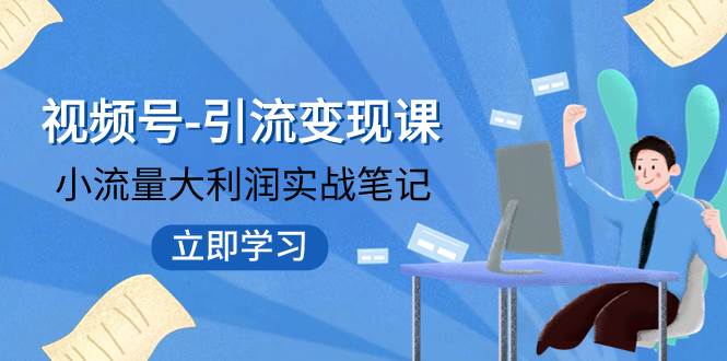 视频号-引流变现课：小流量大利润实战笔记  冲破传统思维 重塑品牌格局!-布丁源码-专业的网站源码代码分享平台!