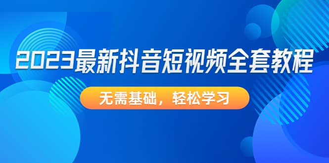2023最新抖音短视频全套教程，无需基础，轻松学习-布丁源码-专业的网站源码代码分享平台!