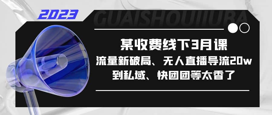 某收费线下3月课，流量新破局、无人直播导流20w到私域、快团团等太香了-布丁源码-专业的网站源码代码分享平台!