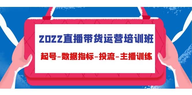 2022直播带货运营培训班：起号-数据指标-投流-主播训练（15节）-布丁源码-专业的网站源码代码分享平台!