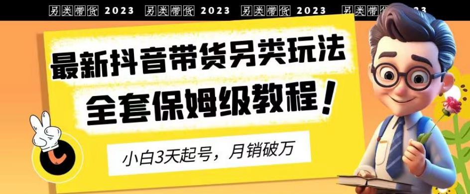 2023年最新抖音带货另类玩法，3天起号，月销破万（保姆级教程）【揭秘】-布丁源码-专业的网站源码代码分享平台!