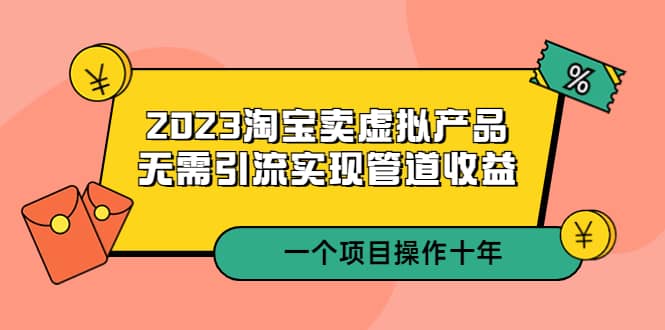2023淘宝卖虚拟产品，无需引流实现管道收益 一个项目能操作十年-布丁源码-专业的网站源码代码分享平台!