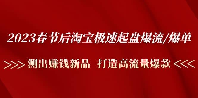 2023春节后淘宝极速起盘爆流/爆单：测出赚钱新品 打造高流量爆款-布丁源码-专业的网站源码代码分享平台!