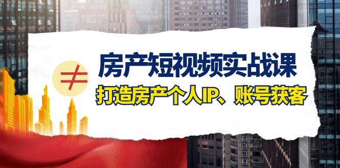 房产-短视频实战课，打造房产个人IP、账号获客（41节课）-布丁源码-专业的网站源码代码分享平台!