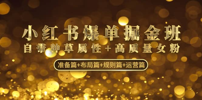 小红书爆单掘金班：自带种草属性+高质量女粉 准备篇+布局篇+规则篇+运营篇-布丁源码-专业的网站源码代码分享平台!