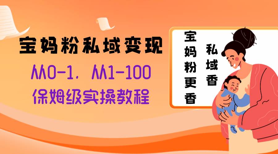 宝妈粉私域变现从0-1，从1-100，保姆级实操教程，长久稳定的变现之法-布丁源码-专业的网站源码代码分享平台!