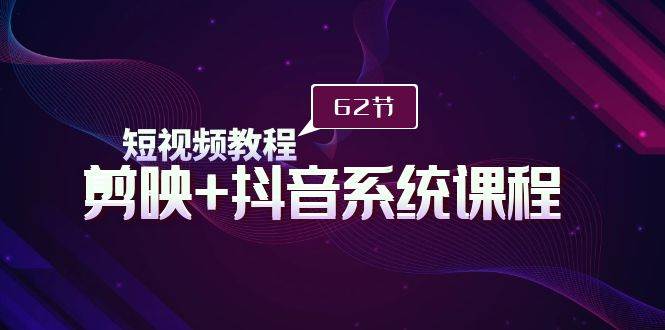 短视频教程之剪映+抖音系统课程，剪映全系统教学（62节课）-布丁源码-专业的网站源码代码分享平台!