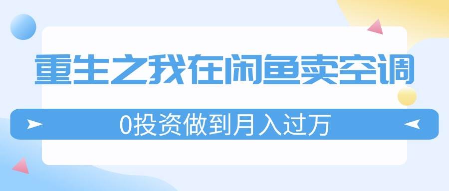 重生之我在闲鱼卖空调，0投资做到月入过万，迎娶白富美，走上人生巅峰-布丁源码-专业的网站源码代码分享平台!