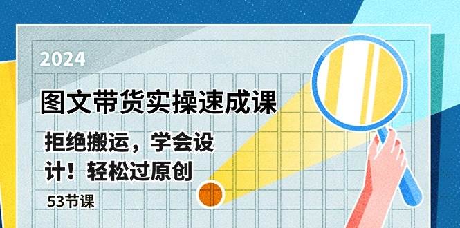 最新图文带货实操速成课，拒绝搬运，学会设计！轻松过原创  (53节课)-布丁源码-专业的网站源码代码分享平台!