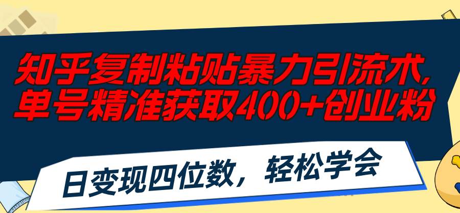 知乎复制粘贴暴力引流术，单号精准获取400+创业粉，日变现四位数，轻松…-布丁源码-专业的网站源码代码分享平台!