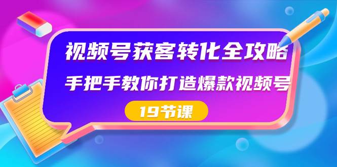 视频号-获客转化全攻略，手把手教你打造爆款视频号（19节课）-布丁源码-专业的网站源码代码分享平台!