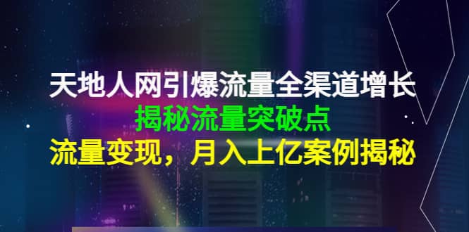 天地人网引爆流量全渠道增长：揭秘流量突然破点，流量变现-布丁源码-专业的网站源码代码分享平台!