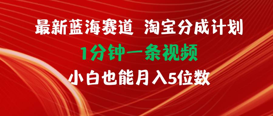最新蓝海项目淘宝分成计划1分钟1条视频小白也能月入五位数-布丁源码-专业的网站源码代码分享平台!