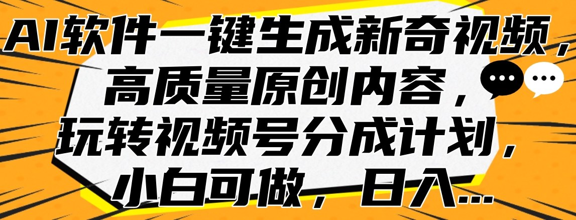AI软件一键生成新奇视频，高质量原创内容，玩转视频号分成计划，小白可做，日入…-布丁源码-专业的网站源码代码分享平台!