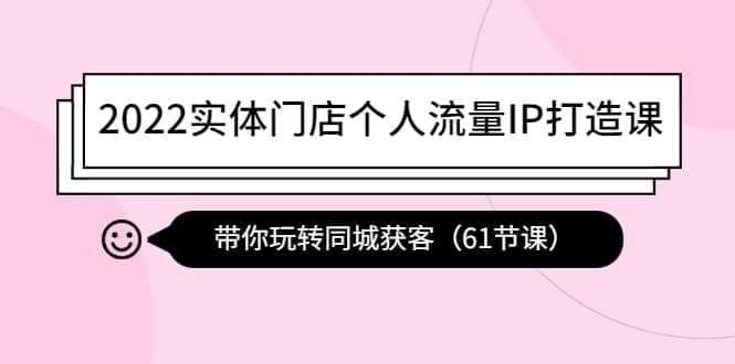 2022实体门店个人流量IP打造课：带你玩转同城获客（61节课）-布丁源码-专业的网站源码代码分享平台!