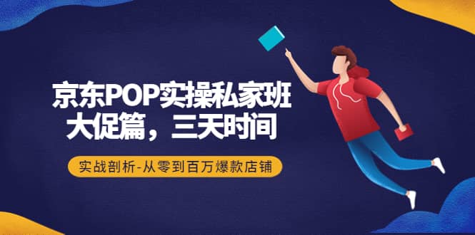京东POP实操私家班：大促篇，3天时间，实战剖析-从零到百万爆款店铺-布丁源码-专业的网站源码代码分享平台!