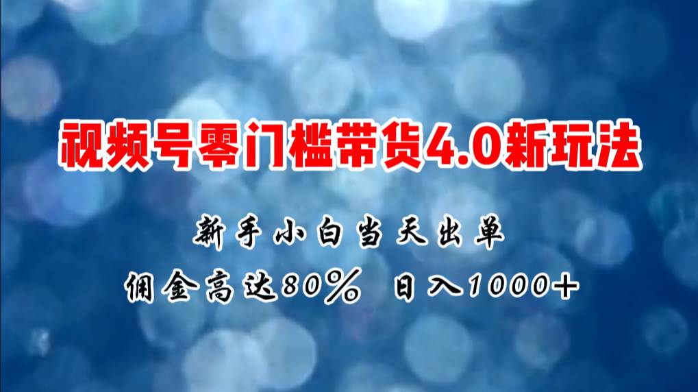 微信视频号零门槛带货4.0新玩法，新手小白当天见收益，日入1000+-布丁源码-专业的网站源码代码分享平台!