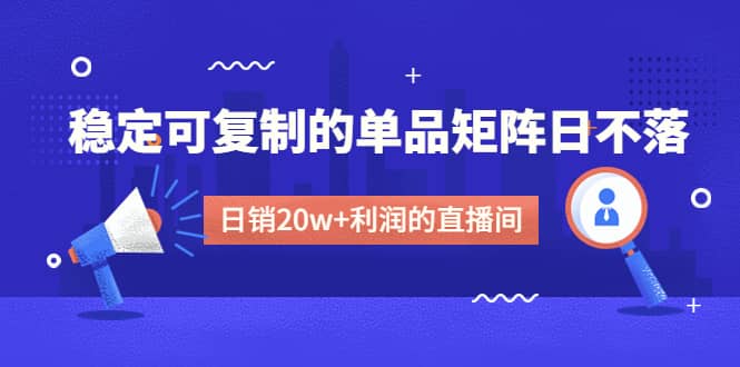 某电商线下课程，稳定可复制的单品矩阵日不落，做一个日销20w+利润的直播间-布丁源码-专业的网站源码代码分享平台!