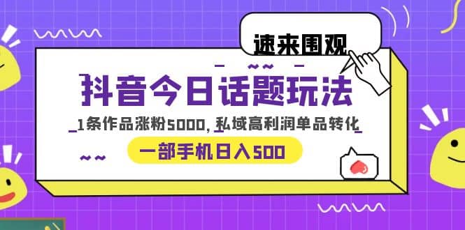 抖音今日话题玩法，1条作品涨粉5000，私域高利润单品转化 一部手机日入500-布丁源码-专业的网站源码代码分享平台!
