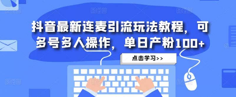 抖音最新连麦引流玩法教程，可多号多人操作-布丁源码-专业的网站源码代码分享平台!