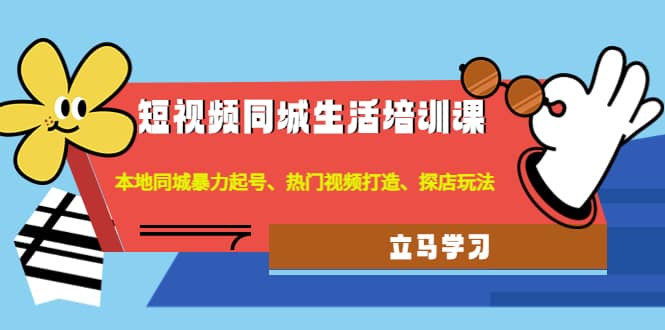 短视频同城生活培训课：本地同城暴力起号、热门视频打造、探店玩法-布丁源码-专业的网站源码代码分享平台!