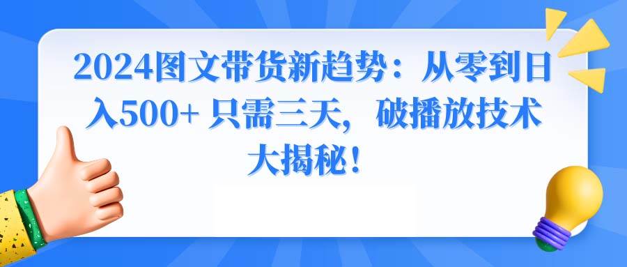 2024图文带货新趋势：从零到日入500+ 只需三天，破播放技术大揭秘！-布丁源码-专业的网站源码代码分享平台!