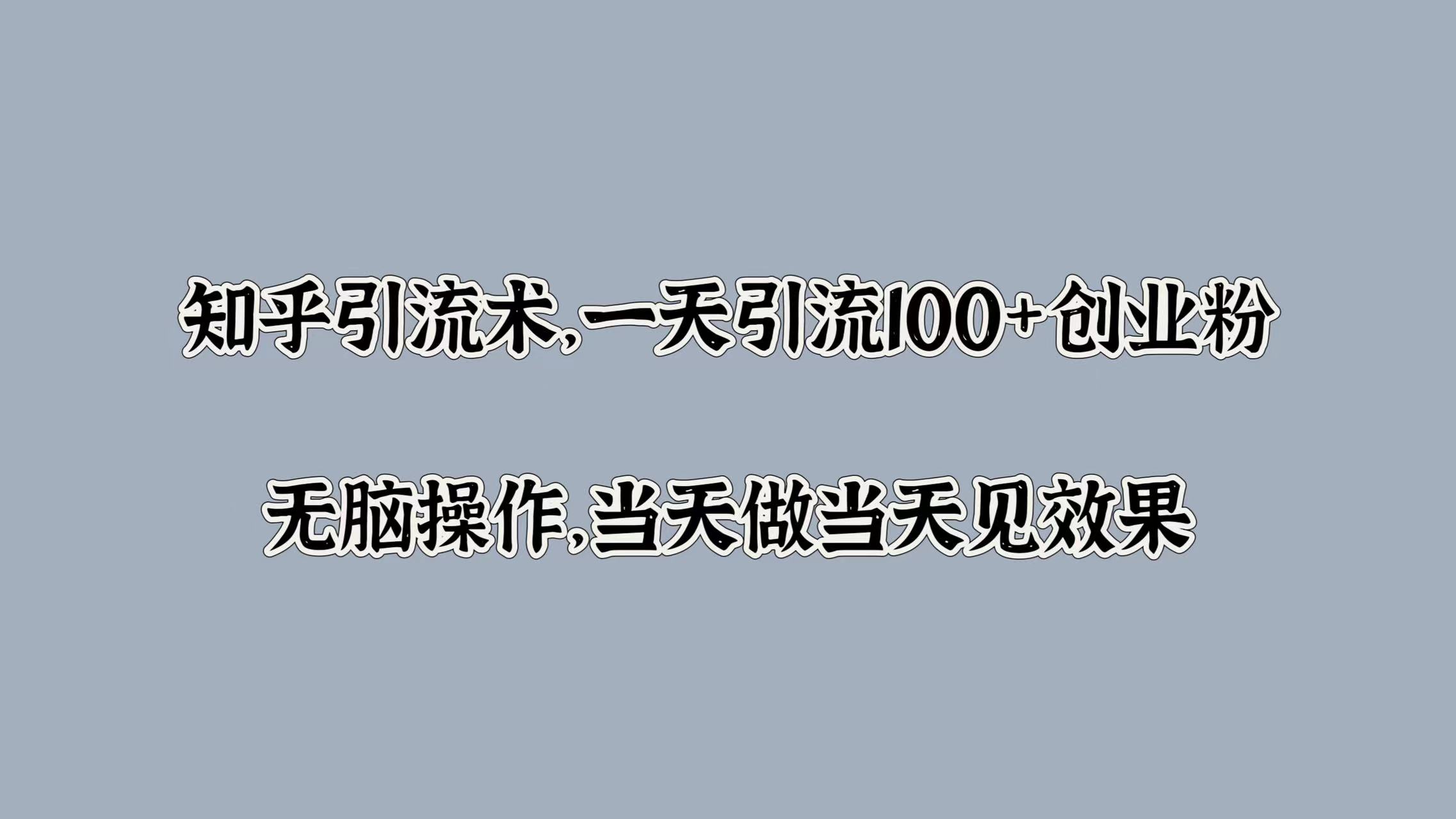 知乎引流术，一天引流100+创业粉，无脑操作，当天做当天见效果-布丁源码-专业的网站源码代码分享平台!