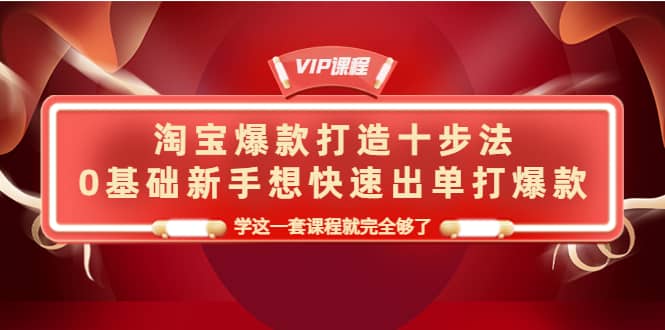 淘宝爆款打造十步法，0基础新手想快速出单打爆款，学这一套课程就完全够了-布丁源码-专业的网站源码代码分享平台!