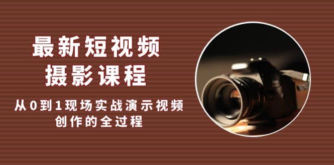 最新短视频·摄影课程，从0到1现场实战演示视频创作的全过程-布丁源码-专业的网站源码代码分享平台!