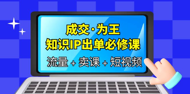 成交·为王，知识·IP出单必修课（流量+卖课+短视频）-布丁源码-专业的网站源码代码分享平台!