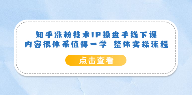 知乎涨粉技术IP操盘手线下课，内容很体系值得一学 整体实操流程-布丁源码-专业的网站源码代码分享平台!