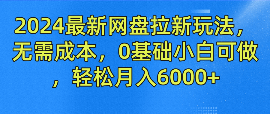 2024最新网盘拉新玩法，无需成本，0基础小白可做，轻松月入6000+-布丁源码-专业的网站源码代码分享平台!