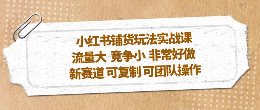 小红书铺货玩法实战课，流量大 竞争小 非常好做 新赛道 可复制 可团队操作-布丁源码-专业的网站源码代码分享平台!