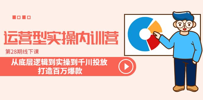 运营型实操内训营-第28期线下课 从底层逻辑到实操到千川投放 打造百万爆款-布丁源码-专业的网站源码代码分享平台!