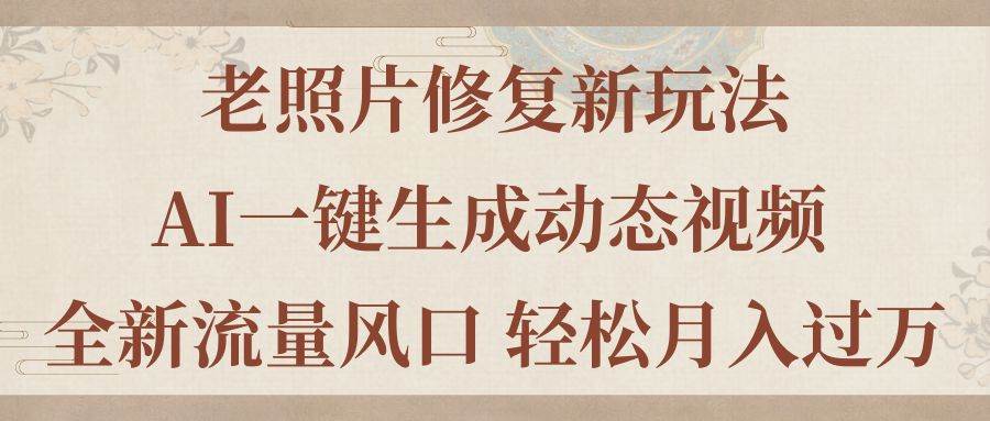 老照片修复新玩法，老照片AI一键生成动态视频 全新流量风口 轻松月入过万-布丁源码-专业的网站源码代码分享平台!