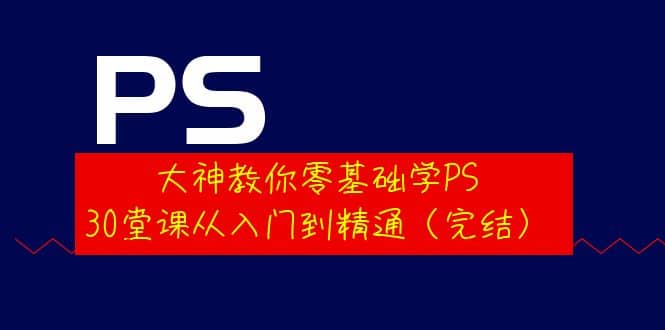 大神教你零基础学PS，30堂课从入门到精通（完结）-布丁源码-专业的网站源码代码分享平台!