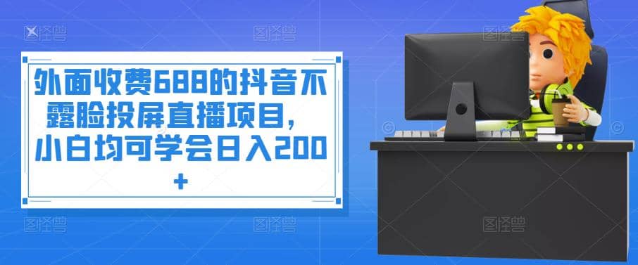 外面收费688的抖音不露脸投屏直播项目，小白均可学会日入200+-布丁源码-专业的网站源码代码分享平台!