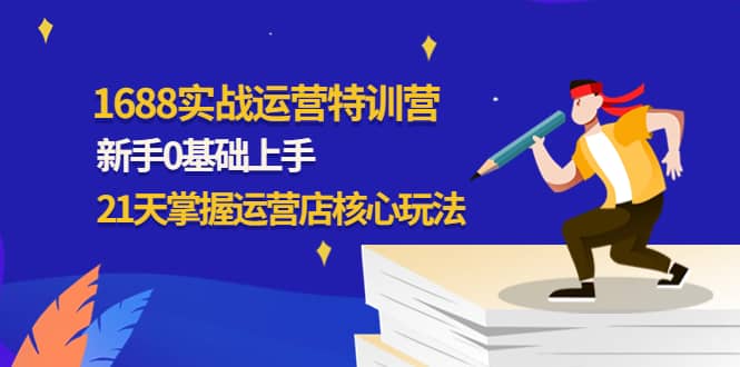 1688实战特训营：新手0基础上手，21天掌握运营店核心玩法-布丁源码-专业的网站源码代码分享平台!
