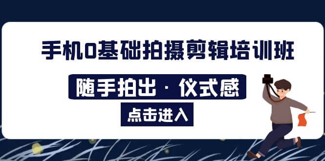 2023手机0基础拍摄剪辑培训班：随手拍出·仪式感-布丁源码-专业的网站源码代码分享平台!
