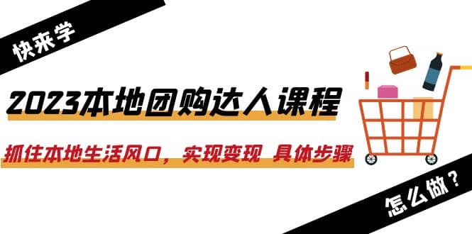 2023本地团购达人课程：抓住本地生活风口，实现变现 具体步骤（22节课）-布丁源码-专业的网站源码代码分享平台!